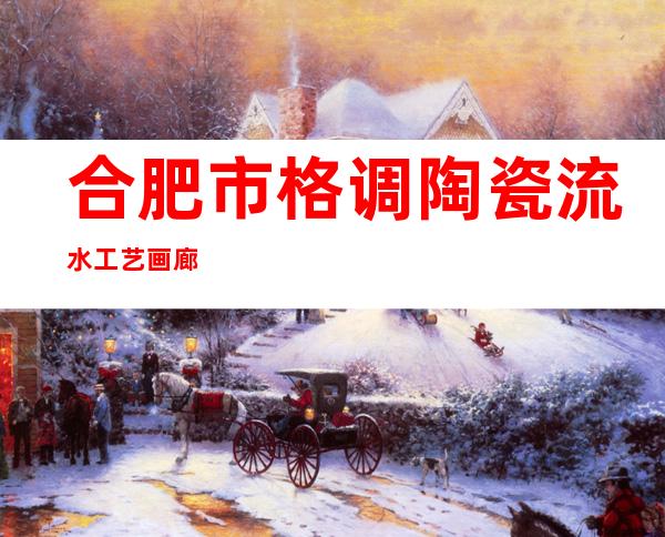 合肥市格调陶瓷流水工艺画廊